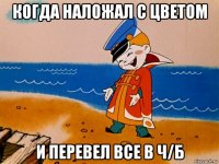 когда наложал с цветом и перевел все в ч/б