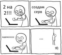 2 на 2!!! создам серв ждемсссссс ...