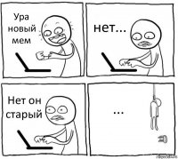 Ура новый мем нет... Нет он старый ...