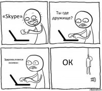 «Skype» Ты где дружище? Здарова,повеси молямс ОК