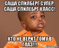 саша спилберг супер, саша спилебрг класс! кто не верит тому в глаз!!!