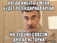 когда нибуть у меня будет легендарная арена но это уже совсем другая история