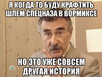 я когда то буду крафтить шлем спецназа в вормиксе но это уже совсем другая история