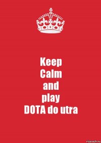 Keep
Calm
and
play
DOTA do utra