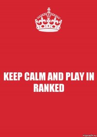 KEEP CALM AND PLAY IN RANKED