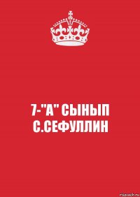 7-"А" СЫНЫП
С.СЕФУЛЛИН