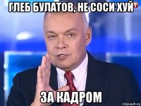 глеб булатов, не соси хуй за кадром