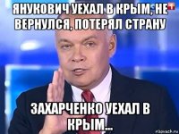 янукович уехал в крым, не вернулся, потерял страну захарченко уехал в крым...