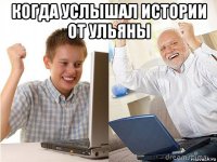 когда услышал истории от ульяны 