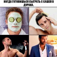 Когда готовишься сыграть с Сашей в дурака.