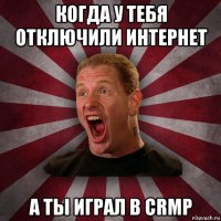 когда у тебя отключили интернет а ты играл в crmp