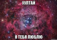 уултай я тебя люблю