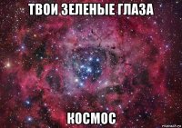 твои зеленые глаза космос