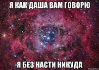 я как даша вам говорю я без насти никуда