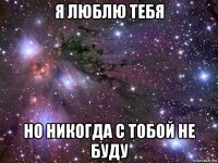 я люблю тебя но никогда с тобой не буду