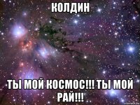 колдин ты мой космос!!! ты мой рай!!!