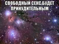 свободный секс будет принудительным 