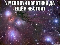 у меня хуй короткий да ещё и не стоит 