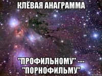 клёвая анаграмма "профильному" --- "порнофильму"