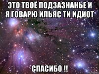 это твоё подзазнанье и я говарю ильяс ти идиот спасибо !!