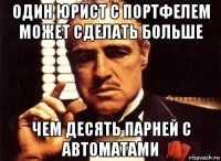 один юрист с портфелем может сделать больше чем десять парней с автоматами