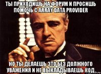 ты приходишь на форум и просишь помочь с array data provider но ты делаешь это без должного уважения и не выкладываешь код