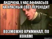 андрюха, у нас афанасьев на красный свет переходит возможно криминал, по коням!