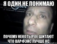 я один не понимаю почему некотырое шитают что варфэйс лучше кс