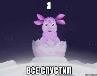 я все спустил