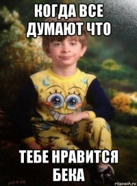 когда все думают что тебе нравится бека