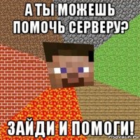 а ты можешь помочь серверу? зайди и помоги!