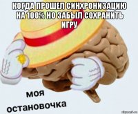 когда прошел синхронизацию на 100% но забыл сохранить игру 