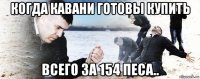 когда кавани готовы купить всего за 154 песа..