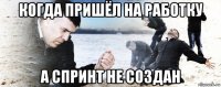 когда пришёл на работку а спринт не создан