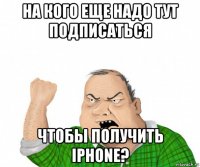 на кого еще надо тут подписаться чтобы получить iphone?