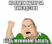 не плати налог за тунеядство будь мужиком! блеать