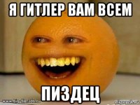 я гитлер вам всем пиздец