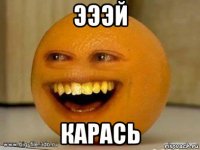 эээй карась