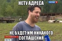 нету адреса не будет им никакого соглашения