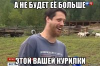 а не будет её больше этой вашей курилки