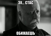 эх... стас обижаешь