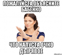 пожалуйста,объясните бабенко что капуста очко дырявое