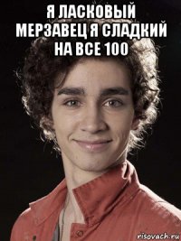 я ласковый мерзавец я сладкий на все 100 