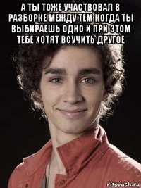 а ты тоже участвовал в разборке между тем когда ты выбираешь одно и при этом тебе хотят всучить другое 