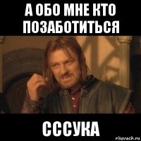 а обо мне кто позаботиться сссука