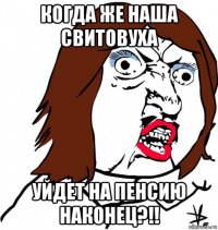 когда же наша свитовуха уйдет на пенсию наконец?!!