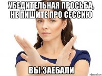 убедительная просьба, не пишите про сессию вы заебали