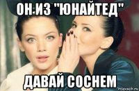 он из "юнайтед" давай соснем