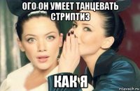 ого он умеет танцевать стриптиз как я