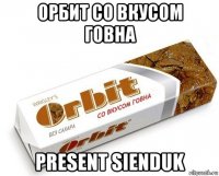 орбит со вкусом говна present sienduk